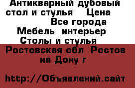 Антикварный дубовый стол и стулья  › Цена ­ 150 000 - Все города Мебель, интерьер » Столы и стулья   . Ростовская обл.,Ростов-на-Дону г.